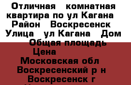 Отличная 2-комнатная квартира по ул.Кагана! › Район ­ Воскресенск › Улица ­ ул.Кагана › Дом ­ 27 › Общая площадь ­ 51 › Цена ­ 2 500 000 - Московская обл., Воскресенский р-н, Воскресенск г. Недвижимость » Квартиры продажа   . Московская обл.